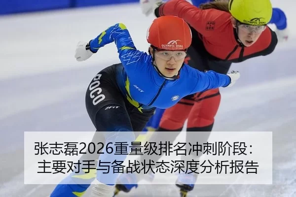 张志磊2026重量级排名冲刺阶段：主要对手与备战状态深度分析报告
