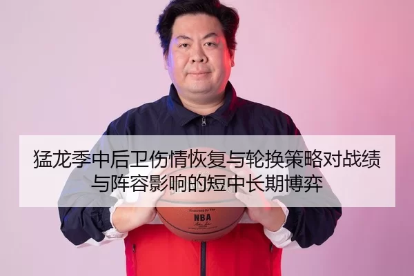 猛龙季中后卫伤情恢复与轮换策略对战绩与阵容影响的短中长期博弈