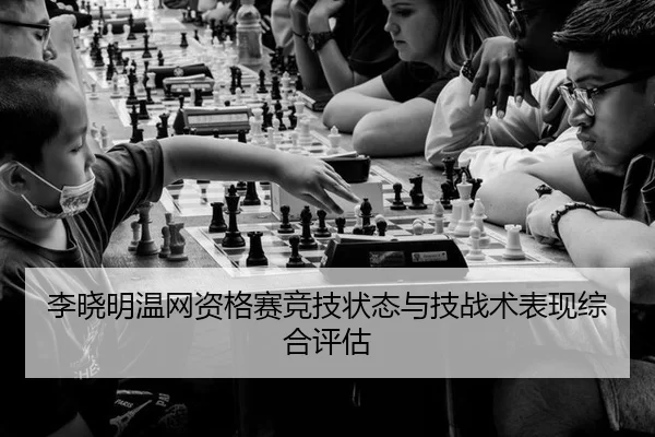 李晓明温网资格赛竞技状态与技战术表现综合评估