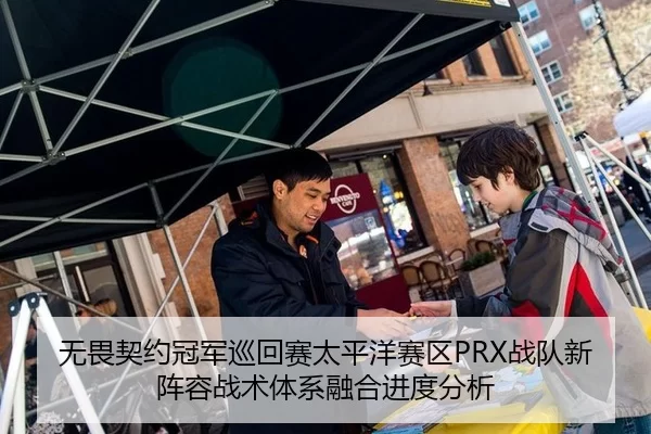 无畏契约冠军巡回赛太平洋赛区PRX战队新阵容战术体系融合进度分析